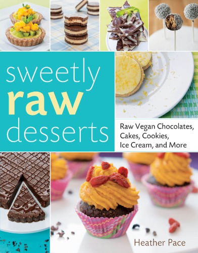 Sweetly raw desserts: raw vegan chocolates, cakes, cookies, ice cream, and more