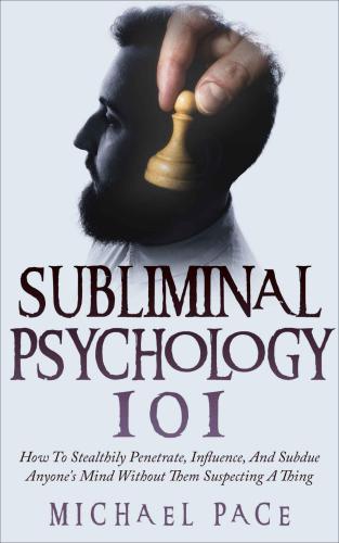 Subliminal Psychology 101: How To Stealthily Penetrate, Influence and Subdue Anyone's Mind Without Them Suspecting A Thing