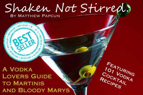 Shaken not Stirred. A Vodka Lover's Guide to Martinis and Bloody Marys. Featuring 101 Vodka Cocktail Recipes.