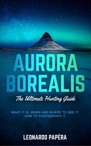 Aurora Borealis the ultimate hunting guide: what it is, when and where to see it, how to photograph it