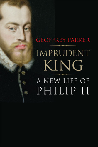 Imprudent king: a new life of Philip II