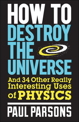 How to destroy the universe: and 34 other really interesting uses of physics