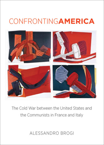 Confronting America The Cold War between the United States and the Communists in France and Italy
