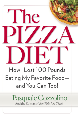 The pizza diet: how I lost 100 pounds eating my favorite food--and you can too!