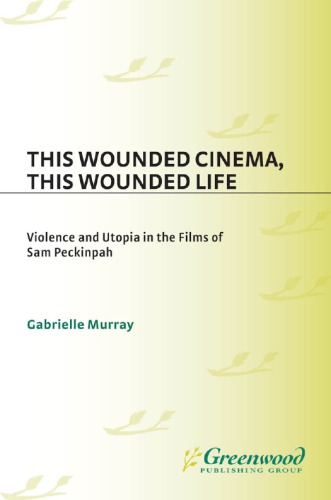 This wounded cinema, this wounded life: violence and utopia in the films of Sam Peckinpah