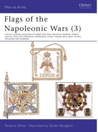 Flags of the Napoleonic Wars (3): Colours, Standards and Guidons of Anhalt, Kleve-Berg, Brunswick, Denmark, Finland, Hanover, Hesse, The Netherlands, Mecklenburg, Nassau, Portugal, Reuss, Spain, Sweden, Switzerland & Westphalia