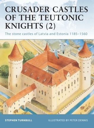 Crusader Castles of the Teutonic Knights (2): The stone castles of Latvia and Estonia 1185–1560