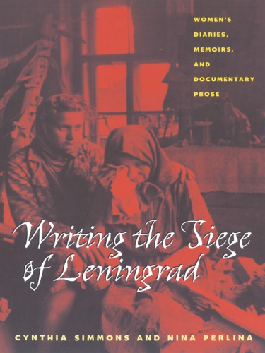 Writing the siege of Leningrad: women's diaries, memoirs, and documentary prose