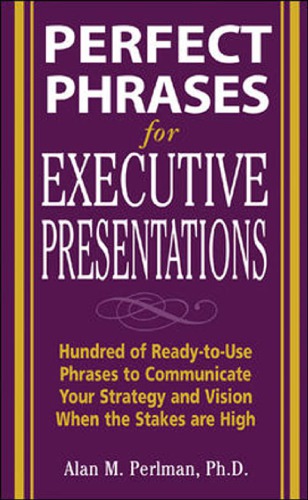 Perfect phrases for executive presentations: hundreds of ready-to-use phrases to use to communicate your strategy and vision when the stakes are high