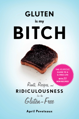 Gluten is my bitch: rants, recipes, and ridiculousness for the gluten-free