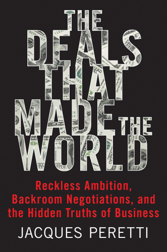 The deals that made the world: reckless ambition, backroom negotiations, and the hidden truth of business
