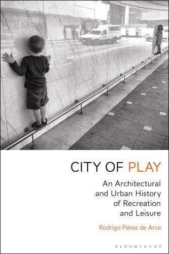 City of play: an architectural and urban history of recreation and leisure