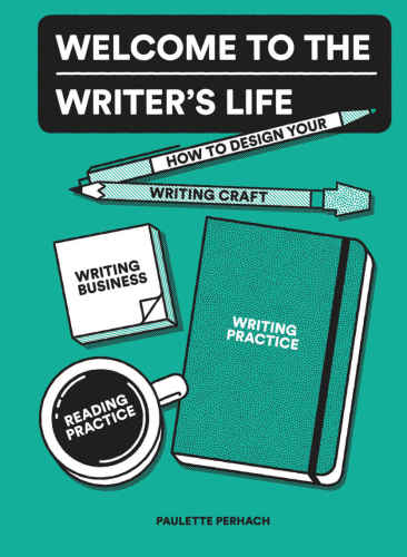 Welcome to the writer's life: how to design your writing practice, reading practice, writer's craft, and writing business
