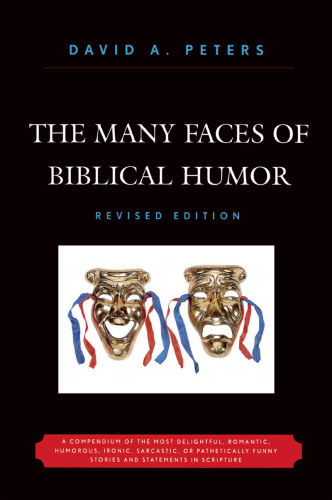 The Many faces of biblical humor: a compendium of the most delightful, romantic, humorous, ironic, sarcastic, or pathetically funny stories and statements in scripture