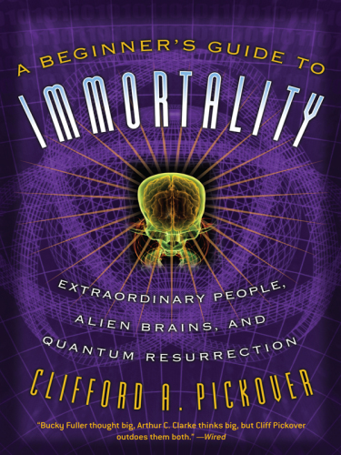 A beginner's guide to immortality extraordinary people, alien brains, and quantum resurrection