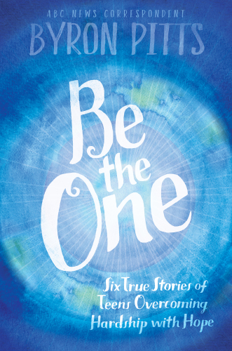 Be the one: six true stories of teens overcoming hardship with hope