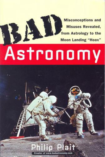 Bad Astronomy: Misconceptions and Misuses Revealed, from Astrology to the Moon Landing ''Hoax''