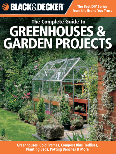 Black & Decker  The complete guide to greenhouses & garden projects: greenhouses, cold frames, compost bins, trellises, planting beds, potting benches & more