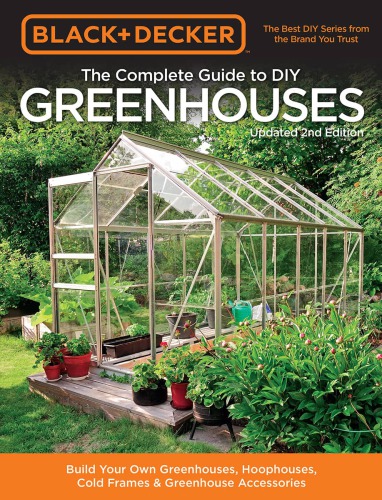 Black & Decker the Complete Guide to DIY Greenhouses: Build Your Own Greenhouses, Hoophouses, Cold Frames & Greenhouse Accessorie
