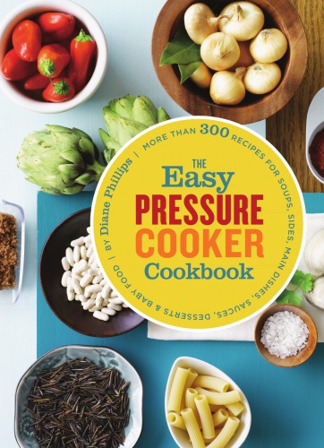 The easy pressure cooker cookbook: more than 300 recipes for soups, sides, main dishes, sauces, desserts & baby food