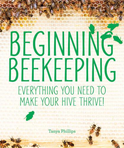 Beginning Beekeeping: Everything You Need to Make Your Hive Thrive!