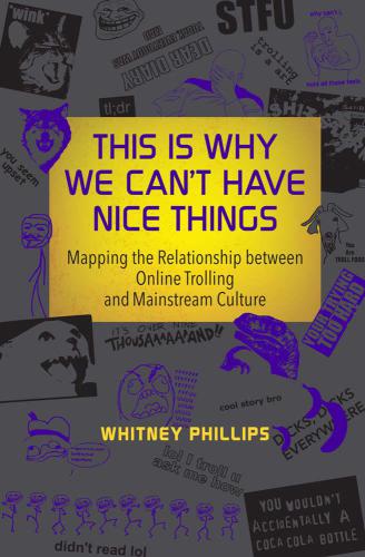 This Is Why We Can't Have Nice Things: Mapping the Relationship between Online Trolling and Mainstream Culture (MIT Press)