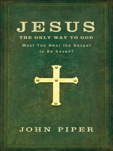 Jesus, the Only Way to God: Must You Hear the Gospel to be Saved?