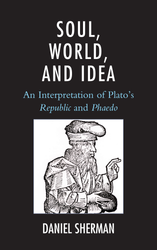 Soul, world, and idea: an interpretation of Plato's ''Republic'' and ''Phaedo''