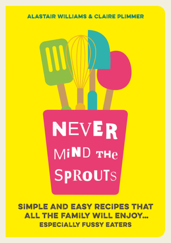 Never mind the sprouts: simple and easy recipes that all the family will enjoy ... especially the fussy eaters