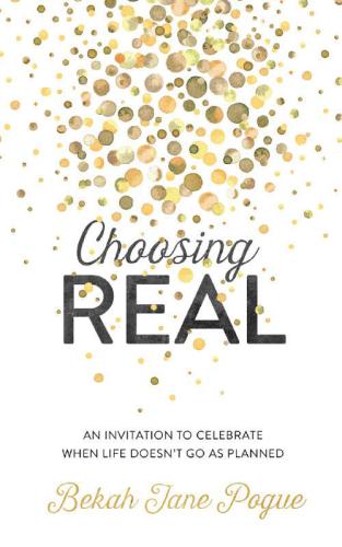 Choosing Real: An Invitation to Celebrate When Life Doesn't Go as Planned