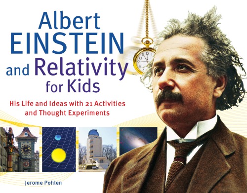 Albert Einstein and relativity for kids: his life and ideas with 21 activities and thought experiments