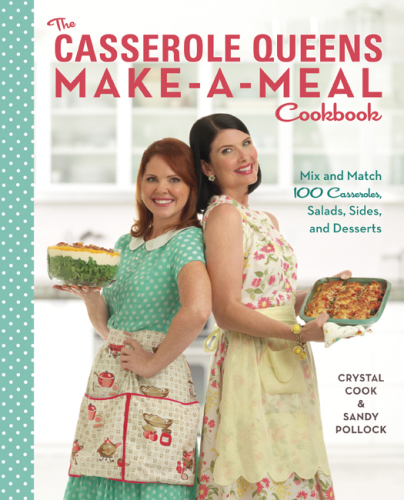 Casserole Queens Make-a-meal Cookbook: Mix and Match 100 Casseroles, Salads, Sides, and Desserts