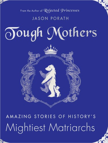 Tough mothers: amazing stories of history's mightiest matriarchs