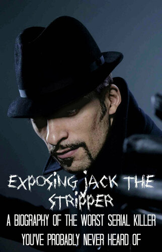 Exposing Jack the Stripper: A Biography of the Worst Serial Killer You've Probably Never Heard Of