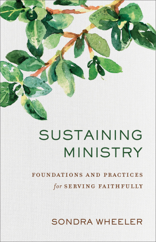 Sustaining ministry: foundations and practices for serving faithfully