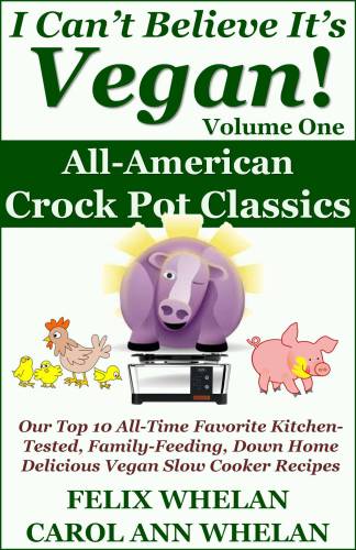 I Can't Believe It's Vegan! Volume 1: All American Crock Pot Classics: Our Top 10 All-Time Favorite Kitchen-Tested, Family-Feeding, Down Home Delicious Vegan Slow Cooker Recipes
