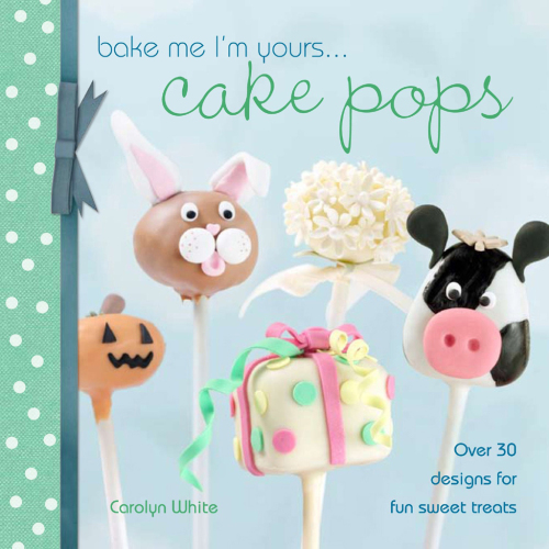 Bake Me I'm Yours . . . Cake Pops Over 30 Designs for Fun Sweet Treats