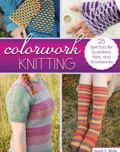 Colorwork Knitting: 25 Spectacular Sweaters, Hats, and Accessories