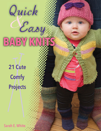 Quick & easy baby knits: 21 cute, cozy projects