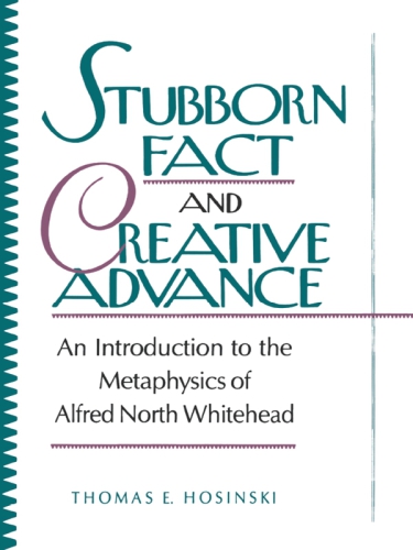 Stubborn fact and creative advance: an introduction to the metaphysics of Alfred North Whitehead