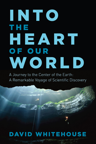Into the heart of our world: a journey to the center of the earth: a remarkable voyage of scientific discovery