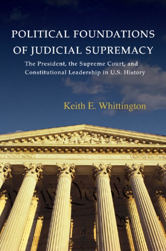 Political Foundations of Judicial Supremacy: the Presidency, the Supreme Court, and Constitutional Leadership in U.S. History