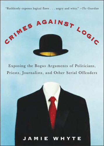 Crimes against logic: exposing the bogus arguments of politicians, priests, journalists, and other serial offenders
