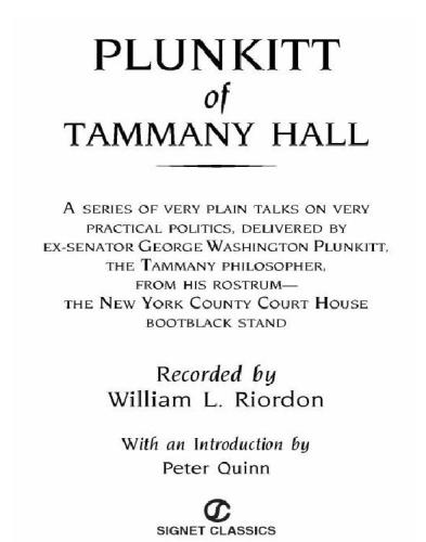 Plunkitt of Tammany Hall: a series of very plain talks on very practical politics delivered by ex-senator George Washington Plunkitt, the Tammany Hall philosopher from his rostrum the New York County Court House bootblack stand