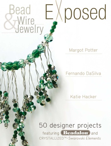 Bead and wire jewelry exposed: 50 designer projects featuring beadalon and swarovski