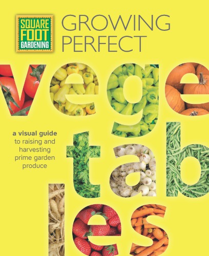 Square foot gardening: growing perfect vegetables: a visual guide to raising and harvesting prime garden produce