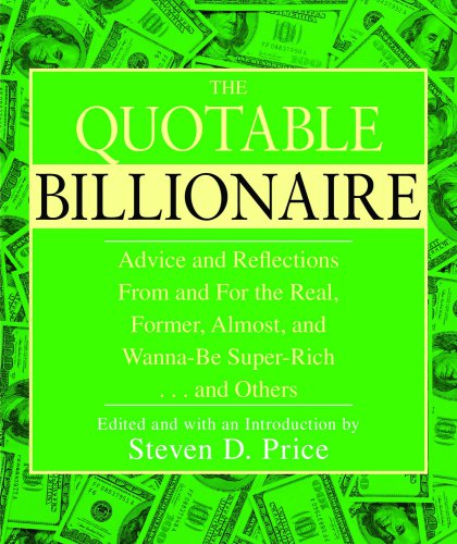 The Quotable Billionaire: Advice and Reflections from and for the Real, Former, Almost, and Wanna-Be Super-Rich ... and Others