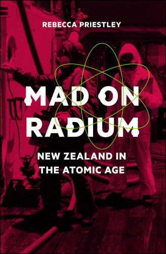 Mad on Radium: New Zealand in the Atomic Age