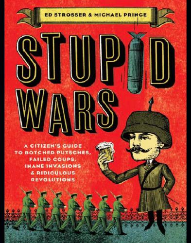 Stupid wars: a handbook of botched putsches, failed coups, inane invasions, and ridiculous revolutions