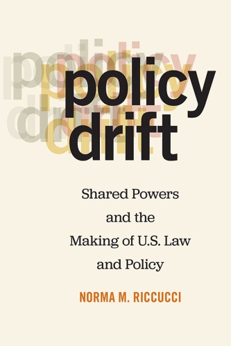 Policy Drift Shared Powers and the Making of U.S. Law and Policy